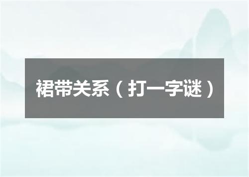 裙带关系（打一字谜）