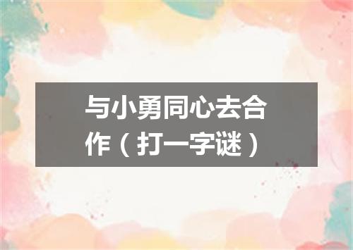 与小勇同心去合作（打一字谜）