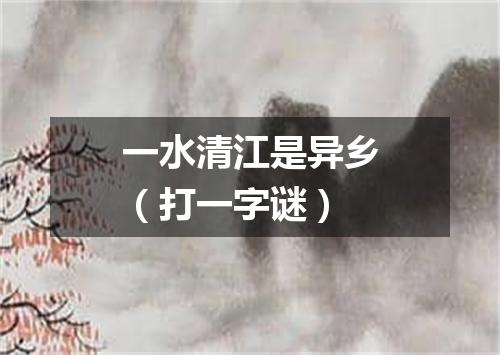 一水清江是异乡（打一字谜）