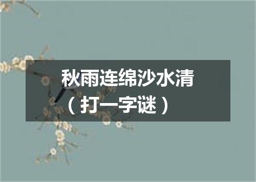 秋雨连绵沙水清（打一字谜）