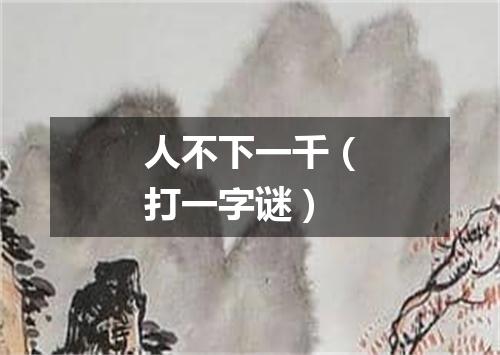 人不下一千（打一字谜）