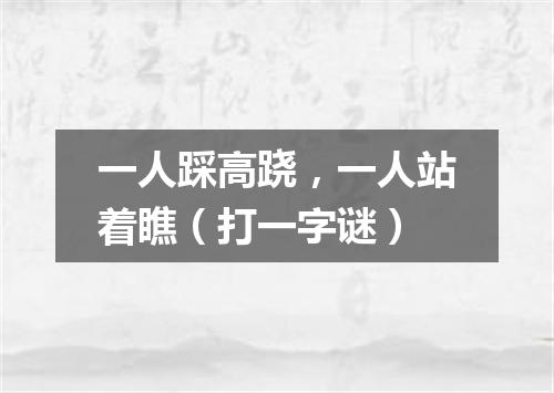 一人踩高跷，一人站着瞧（打一字谜）