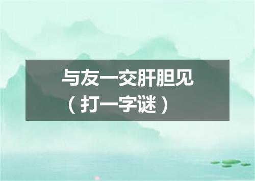 与友一交肝胆见（打一字谜）