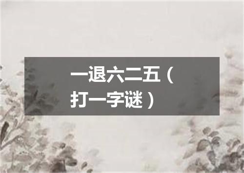 一退六二五（打一字谜）