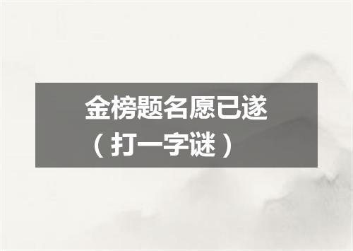 金榜题名愿已遂（打一字谜）