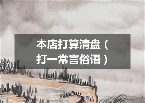 本店打算清盘（打一常言俗语）