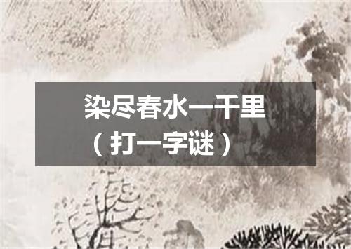 染尽春水一千里（打一字谜）