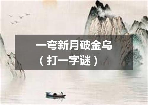 一弯新月破金乌（打一字谜）