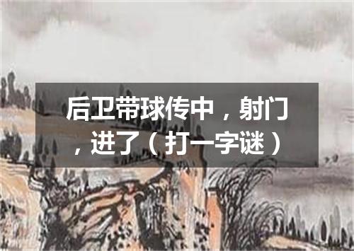 后卫带球传中，射门，进了（打一字谜）