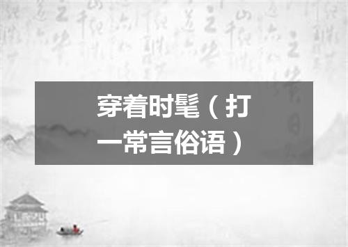 穿着时髦（打一常言俗语）