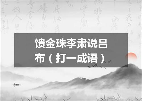 馈金珠李肃说吕布（打一成语）