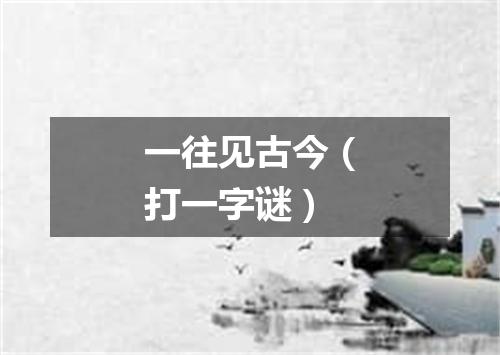 一往见古今（打一字谜）