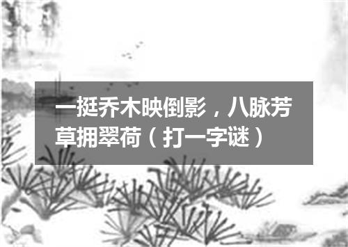 一挺乔木映倒影，八脉芳草拥翠荷（打一字谜）