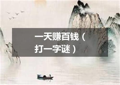 一天赚百钱（打一字谜）