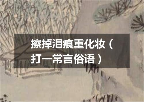 擦掉泪痕重化妆（打一常言俗语）