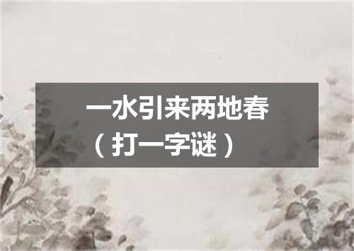 一水引来两地春（打一字谜）