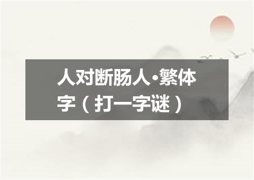 人对断肠人·繁体字（打一字谜）