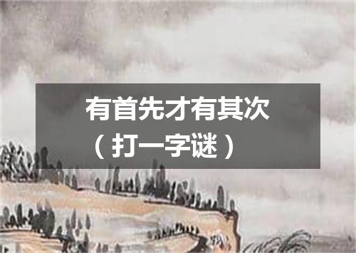 有首先才有其次（打一字谜）