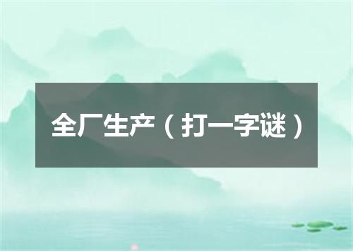 全厂生产（打一字谜）
