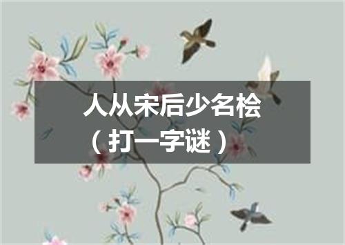 人从宋后少名桧（打一字谜）