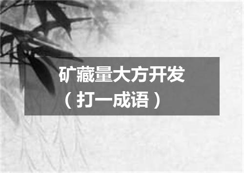 矿藏量大方开发（打一成语）