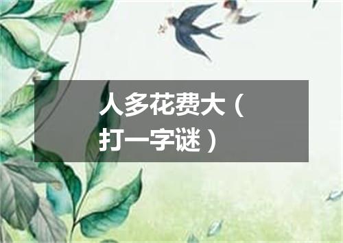 人多花费大（打一字谜）
