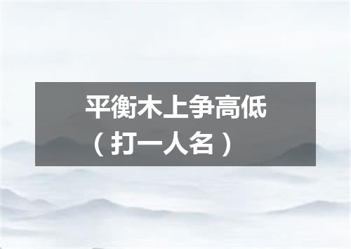 平衡木上争高低（打一人名）