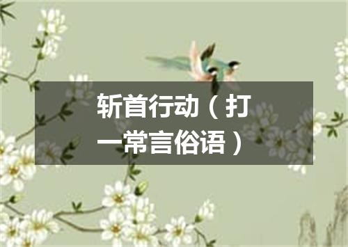 斩首行动（打一常言俗语）