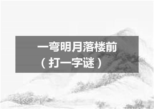 一弯明月落楼前（打一字谜）