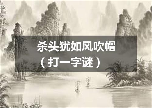 杀头犹如风吹帽（打一字谜）
