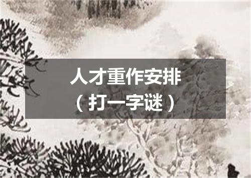 人才重作安排（打一字谜）