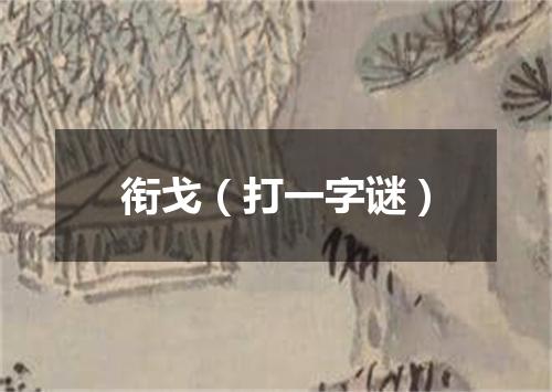 衔戈（打一字谜）