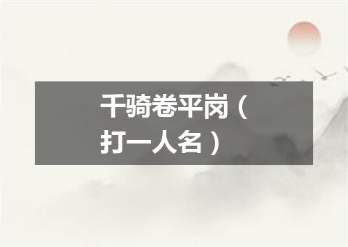 千骑卷平岗（打一人名）