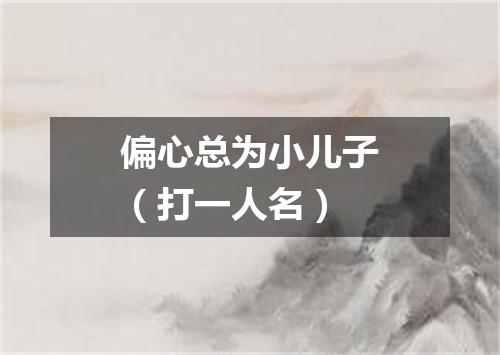 偏心总为小儿子（打一人名）