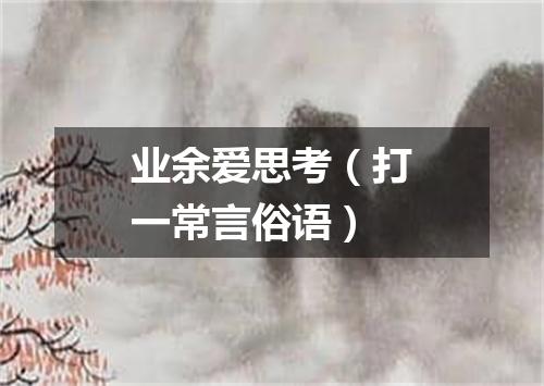 业余爱思考（打一常言俗语）