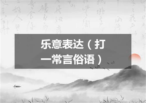 乐意表达（打一常言俗语）