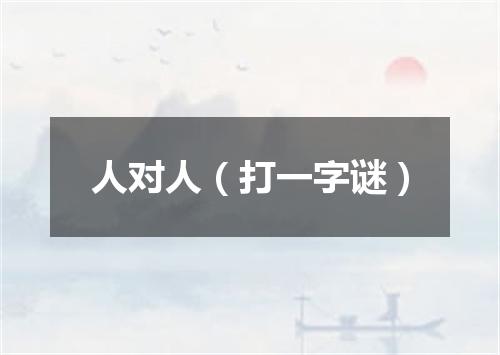 人对人（打一字谜）