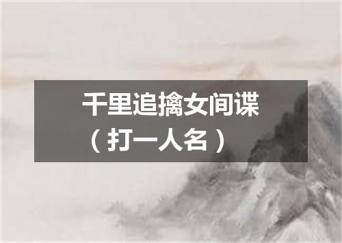 千里追擒女间谍（打一人名）
