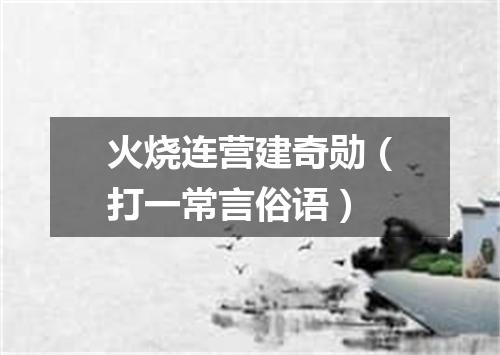 火烧连营建奇勋（打一常言俗语）