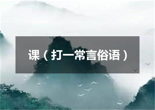 课（打一常言俗语）