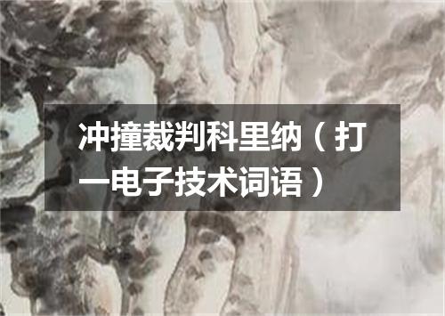 冲撞裁判科里纳（打一电子技术词语）