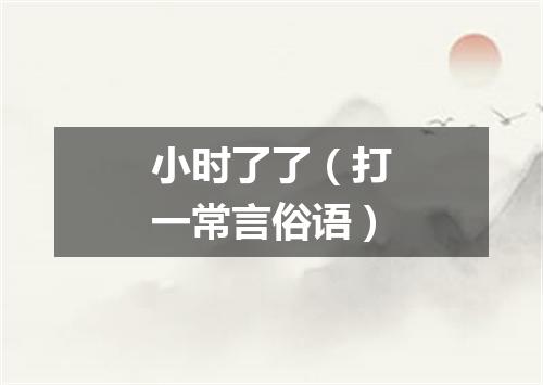 小时了了（打一常言俗语）