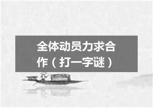 全体动员力求合作（打一字谜）