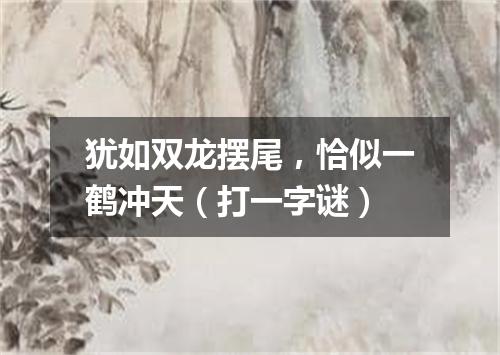犹如双龙摆尾，恰似一鹤冲天（打一字谜）