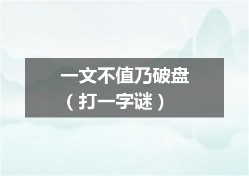 一文不值乃破盘（打一字谜）