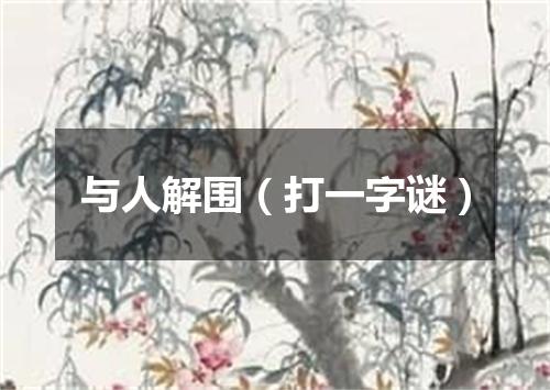 与人解围（打一字谜）