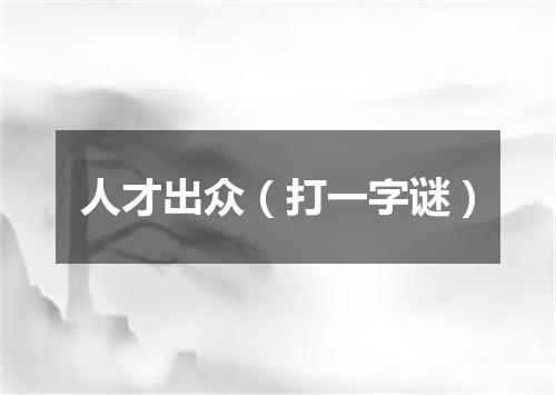 人才出众（打一字谜）