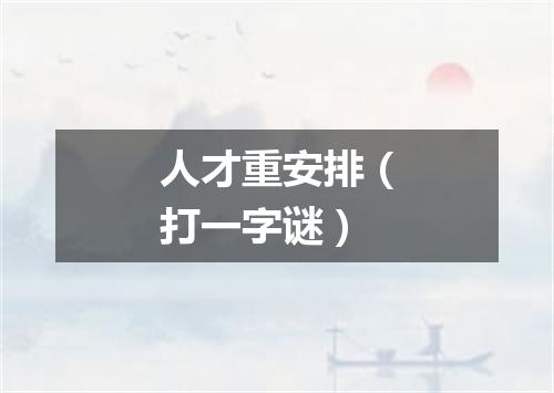 人才重安排（打一字谜）