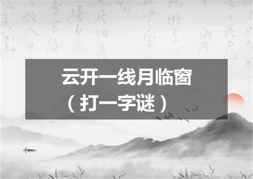 云开一线月临窗（打一字谜）