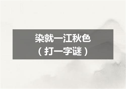 染就一江秋色（打一字谜）